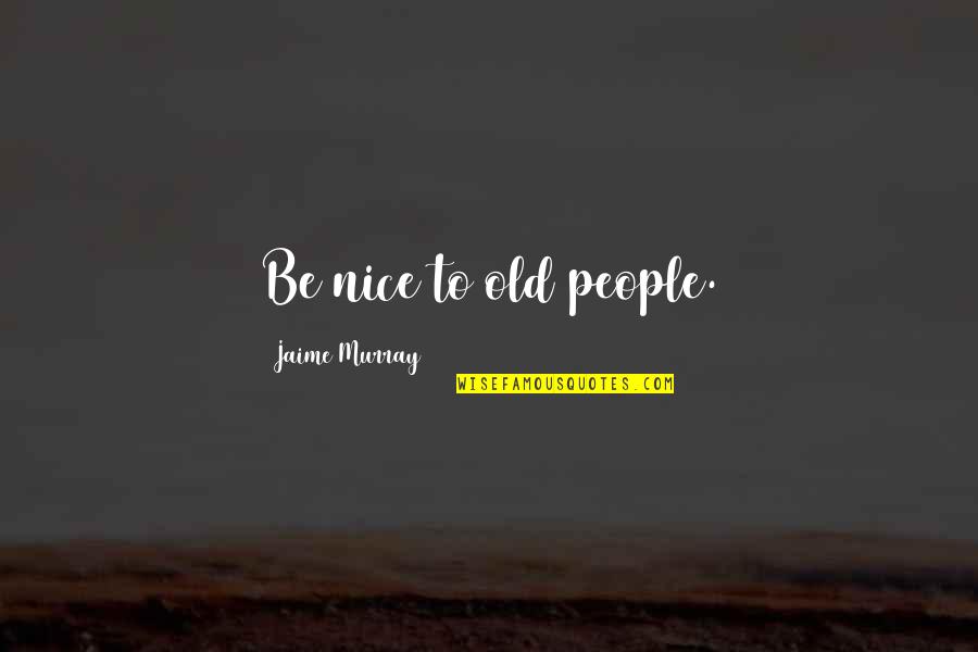 Being Too Nice Quotes By Jaime Murray: Be nice to old people.