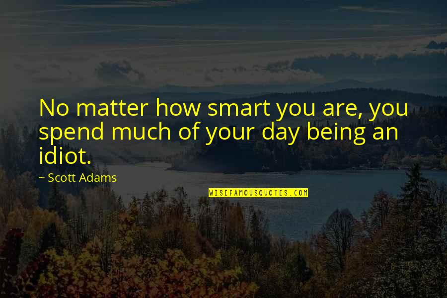 Being Too Smart Quotes By Scott Adams: No matter how smart you are, you spend