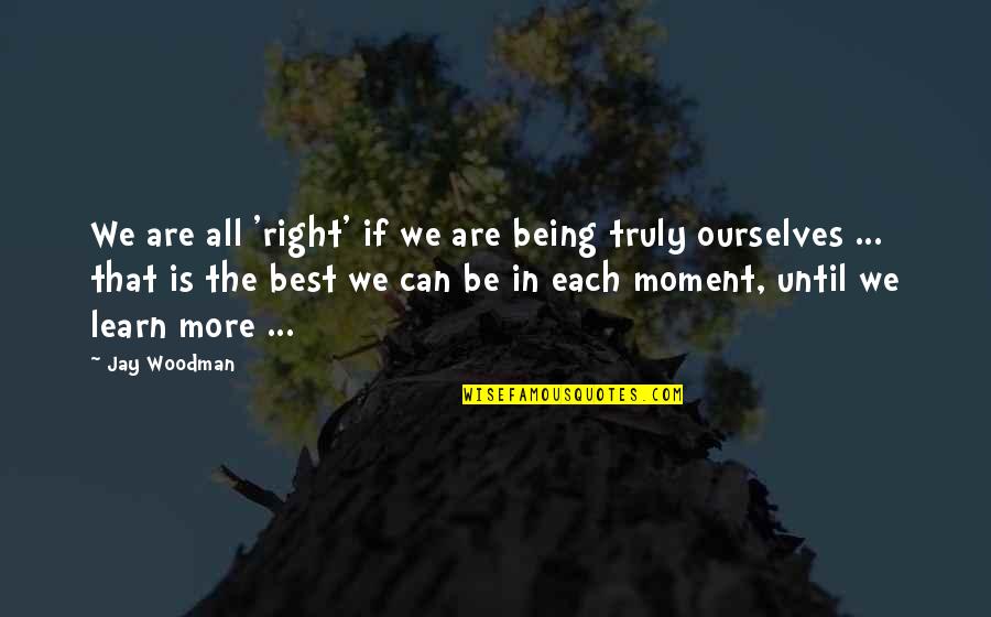 Being True To Self Quotes By Jay Woodman: We are all 'right' if we are being