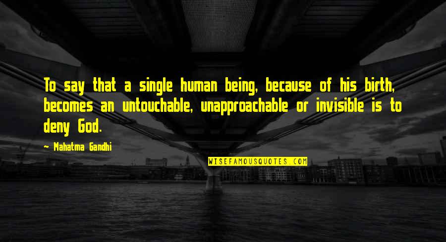 Being Unapproachable Quotes By Mahatma Gandhi: To say that a single human being, because