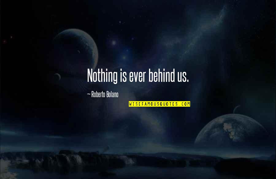 Being Unapproachable Quotes By Roberto Bolano: Nothing is ever behind us.