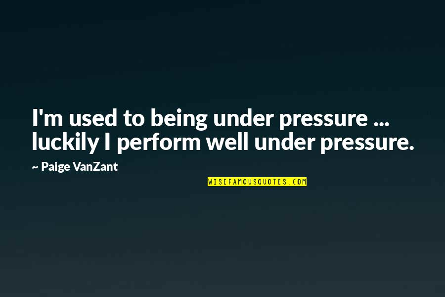 Being Under Too Much Pressure Quotes By Paige VanZant: I'm used to being under pressure ... luckily