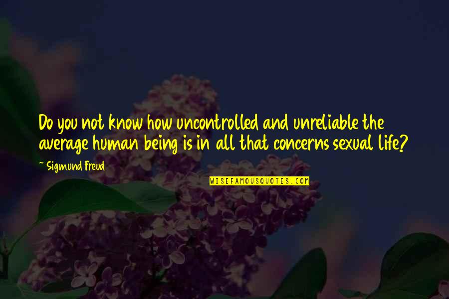 Being Unreliable Quotes By Sigmund Freud: Do you not know how uncontrolled and unreliable