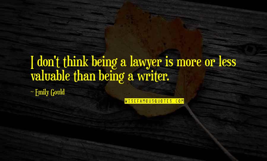 Being Valuable Quotes By Emily Gould: I don't think being a lawyer is more