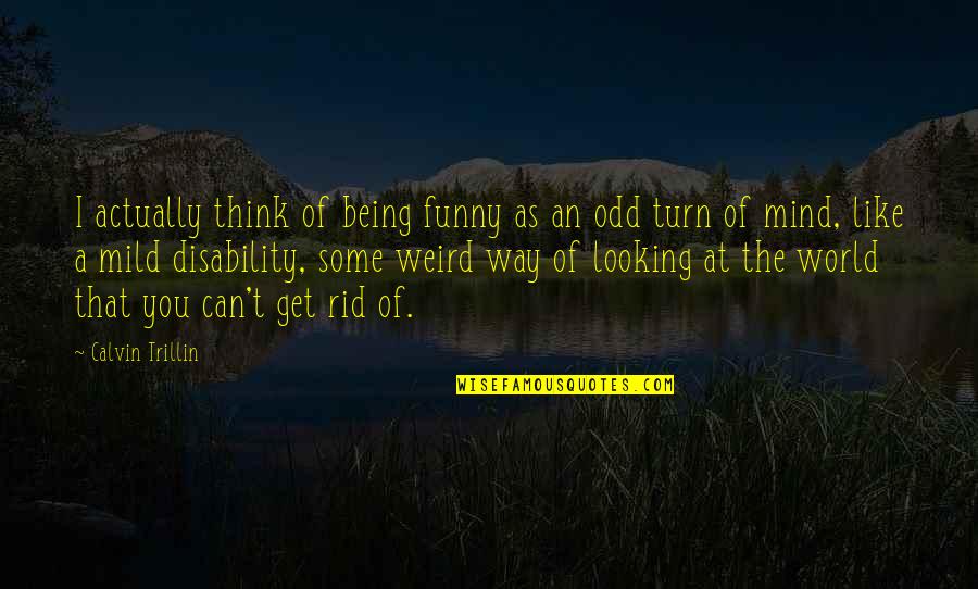 Being Weird Quotes By Calvin Trillin: I actually think of being funny as an