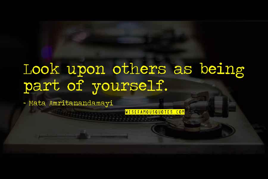 Being Yourself In A Relationship Quotes By Mata Amritanandamayi: Look upon others as being part of yourself.