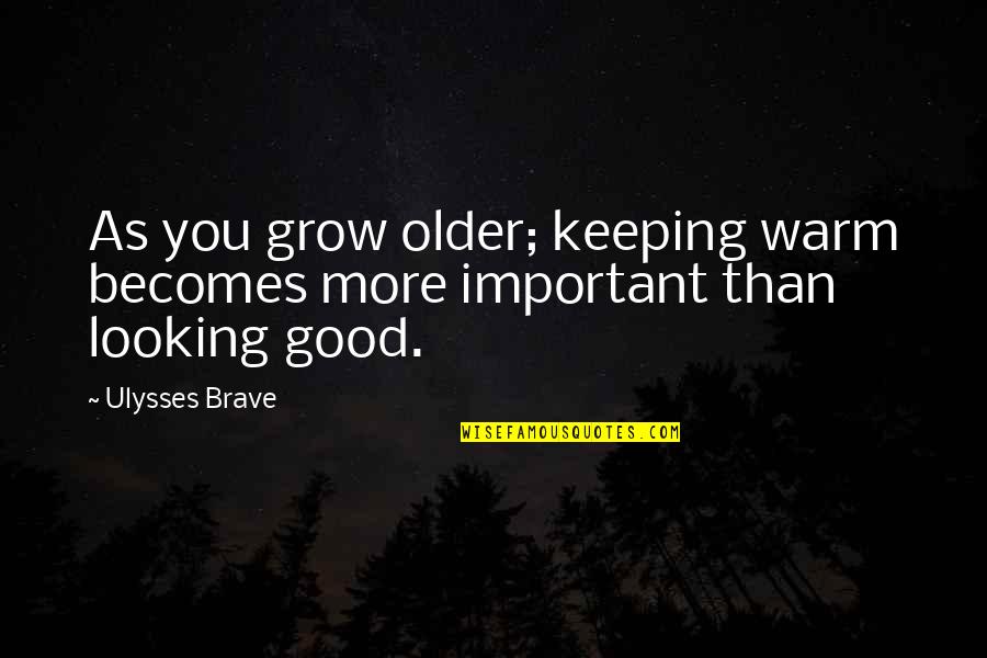 Bejawada Milpitas Quotes By Ulysses Brave: As you grow older; keeping warm becomes more