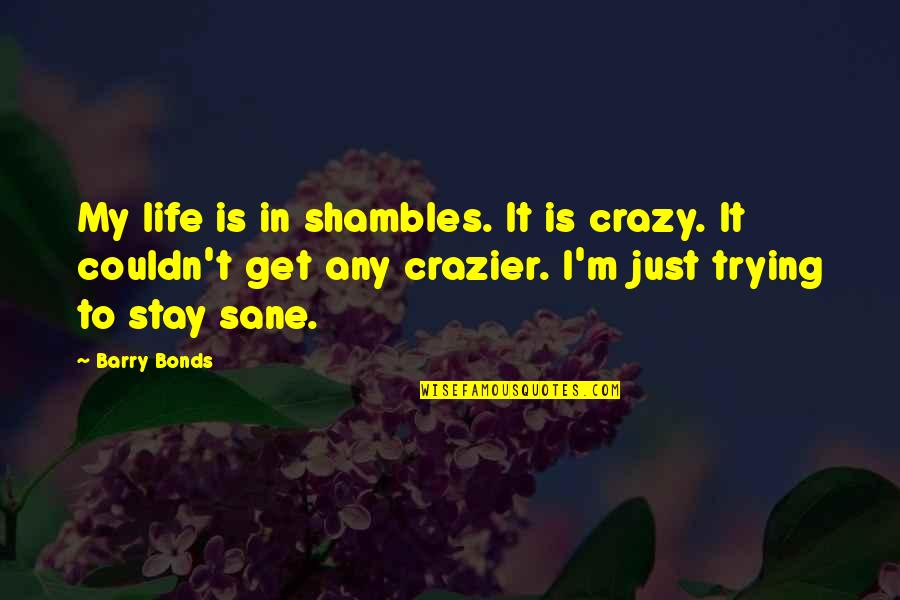 Bekal Utsahi Quotes By Barry Bonds: My life is in shambles. It is crazy.