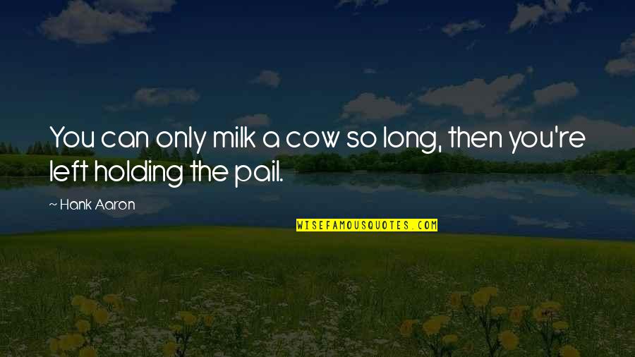 Bekerja Keras Quotes By Hank Aaron: You can only milk a cow so long,