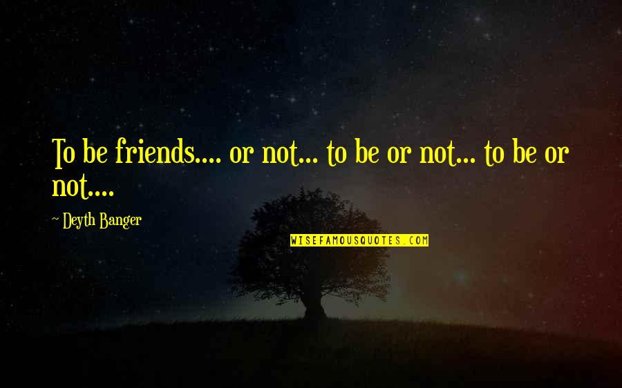 Bekkah Bartl Quotes By Deyth Banger: To be friends.... or not... to be or