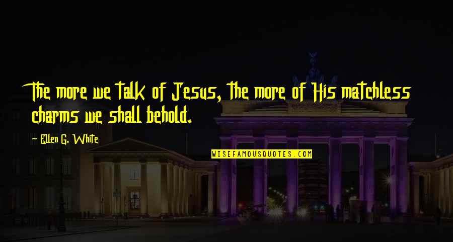 Belcuore Construction Quotes By Ellen G. White: The more we talk of Jesus, the more