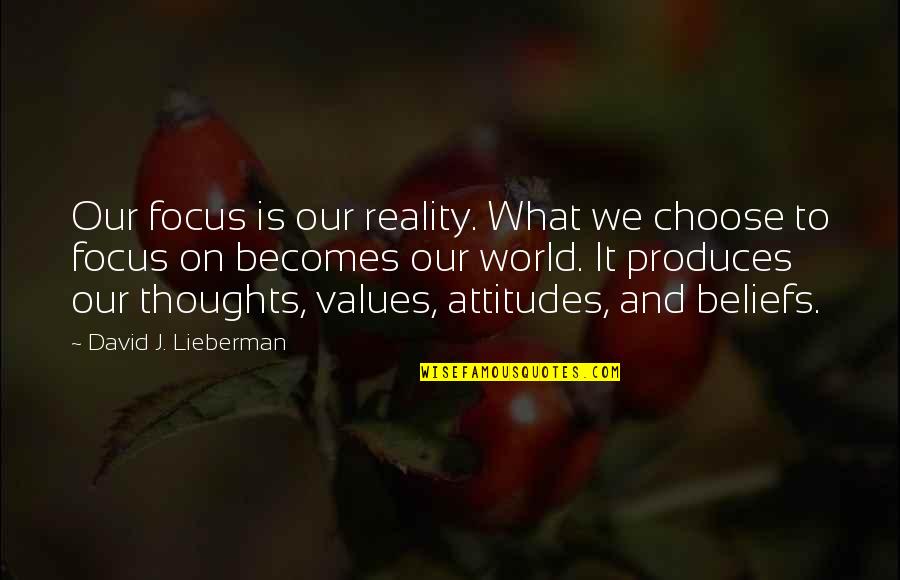 Beliefs Attitudes And Values Quotes By David J. Lieberman: Our focus is our reality. What we choose