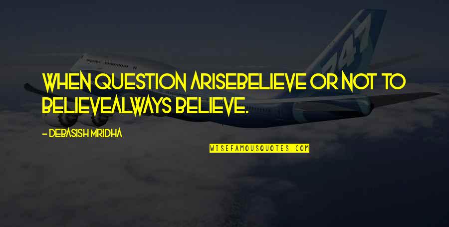 Believe Hope And Love Quotes By Debasish Mridha: When question ariseBelieve or not to believeAlways believe.