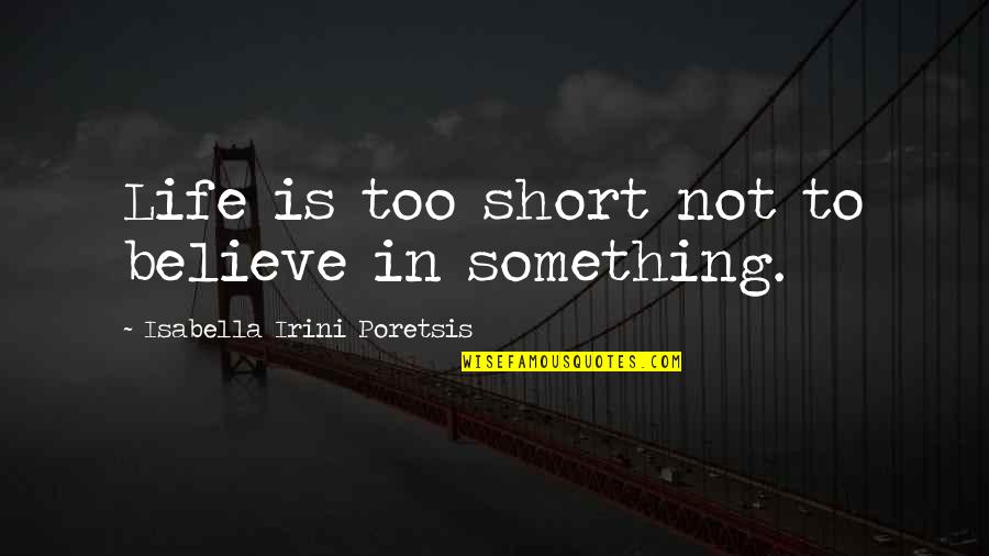 Believe Hope And Love Quotes By Isabella Irini Poretsis: Life is too short not to believe in