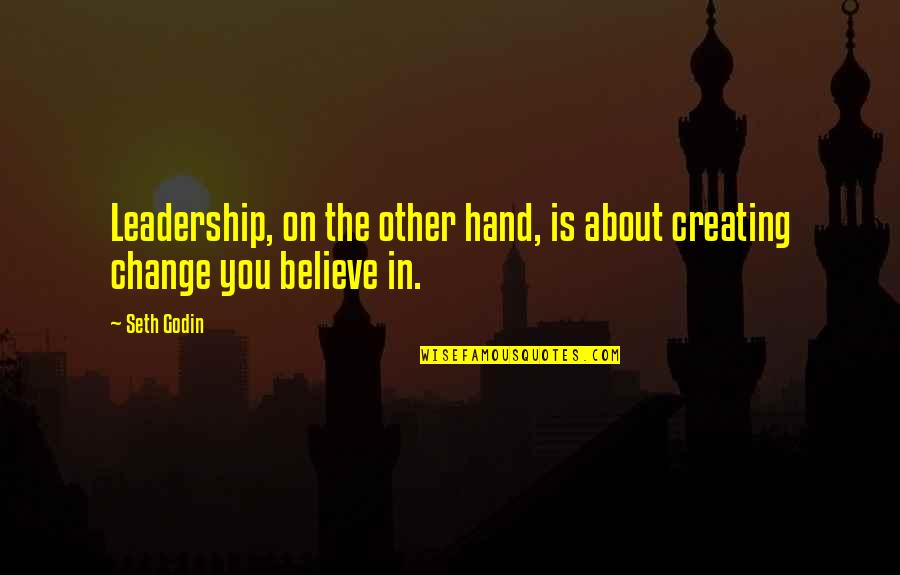 Believe In Change Quotes By Seth Godin: Leadership, on the other hand, is about creating