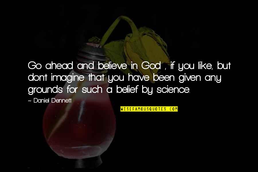 Believe In Science Quotes By Daniel Dennett: Go ahead and believe in God , if