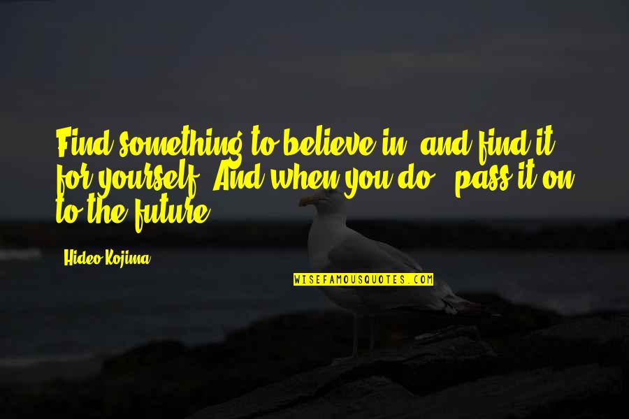 Believe Only Yourself Quotes By Hideo Kojima: Find something to believe in, and find it