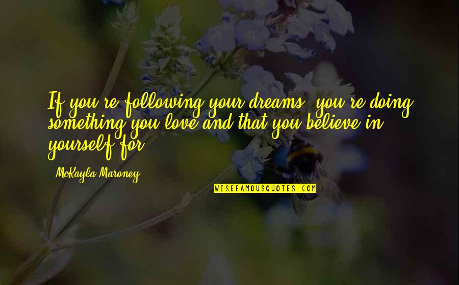 Believe Only Yourself Quotes By McKayla Maroney: If you're following your dreams, you're doing something