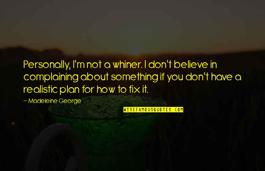 Believe Or Not George Quotes By Madeleine George: Personally, I'm not a whiner. I don't believe