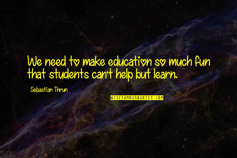 Believing In True Love Quotes By Sebastian Thrun: We need to make education so much fun