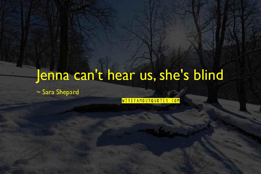 Belitinc Quotes By Sara Shepard: Jenna can't hear us, she's blind