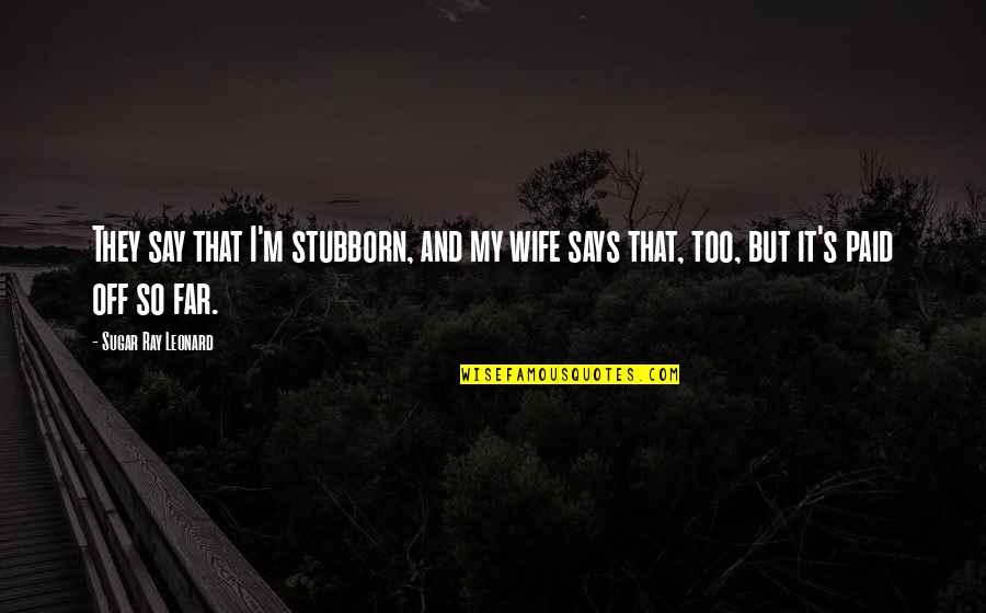 Belitinc Quotes By Sugar Ray Leonard: They say that I'm stubborn, and my wife