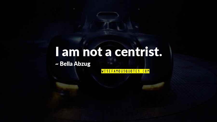 Bella Abzug Quotes By Bella Abzug: I am not a centrist.