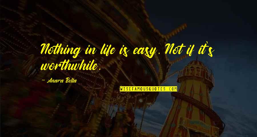 Bella's Quotes By Anara Bella: Nothing in life is easy. Not if it's