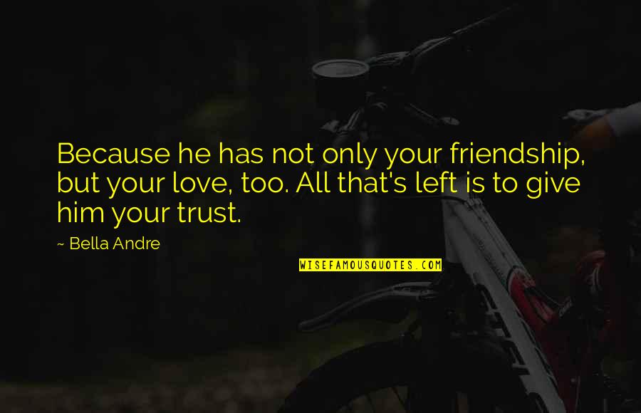 Bella's Quotes By Bella Andre: Because he has not only your friendship, but