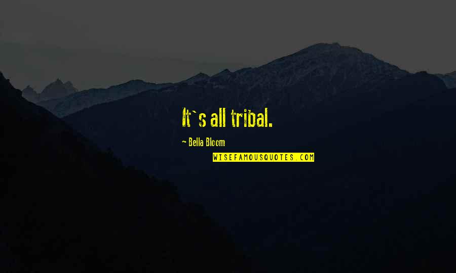 Bella's Quotes By Bella Bloom: It's all tribal.