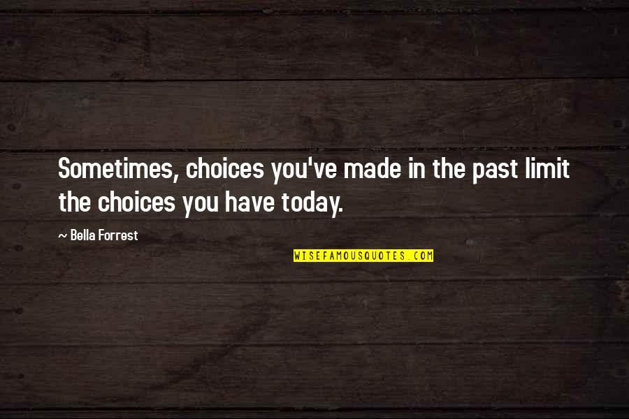 Bella's Quotes By Bella Forrest: Sometimes, choices you've made in the past limit