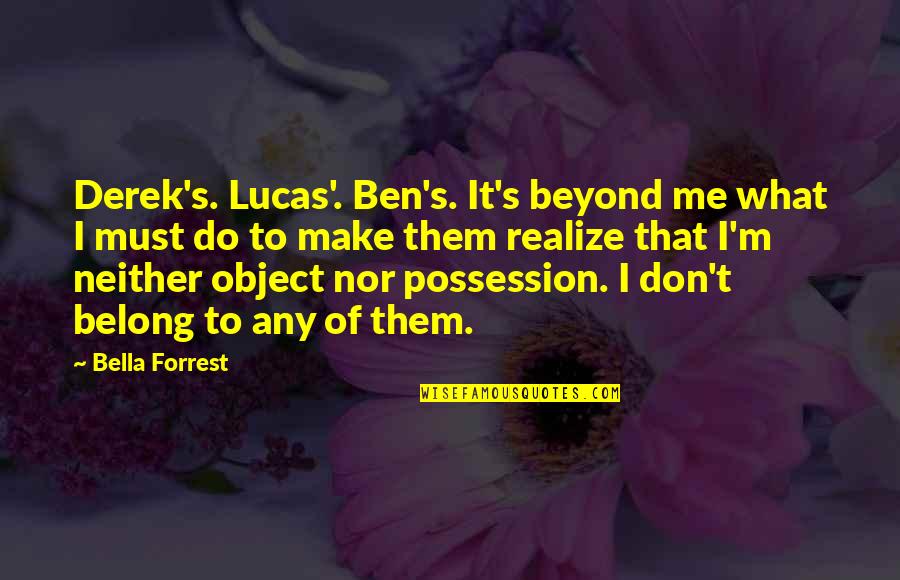 Bella's Quotes By Bella Forrest: Derek's. Lucas'. Ben's. It's beyond me what I