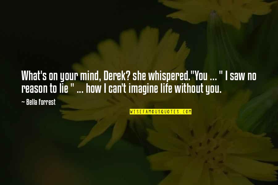 Bella's Quotes By Bella Forrest: What's on your mind, Derek? she whispered."You ...