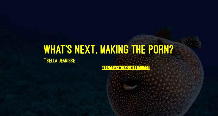 Bella's Quotes By Bella Jeanisse: What's next, making the porn?