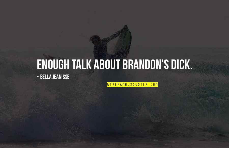 Bella's Quotes By Bella Jeanisse: Enough talk about Brandon's dick.