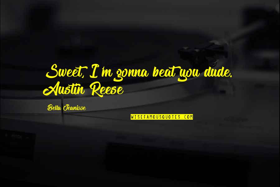 Bella's Quotes By Bella Jeanisse: Sweet, I'm gonna beat you dude." Austin Reese