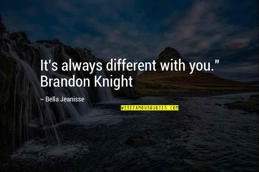 Bella's Quotes By Bella Jeanisse: It's always different with you." Brandon Knight