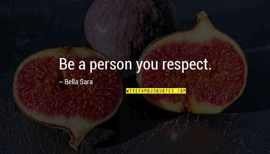 Bella's Quotes By Bella Sara: Be a person you respect.