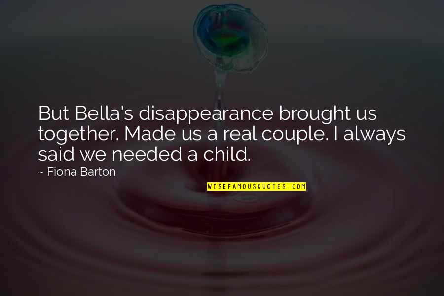 Bella's Quotes By Fiona Barton: But Bella's disappearance brought us together. Made us