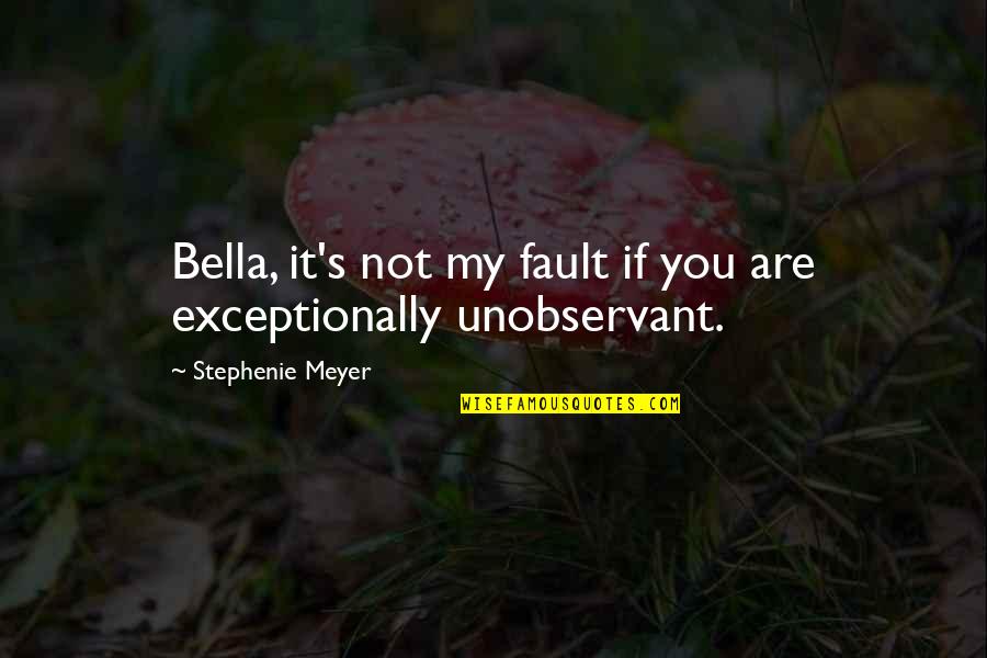 Bella's Quotes By Stephenie Meyer: Bella, it's not my fault if you are