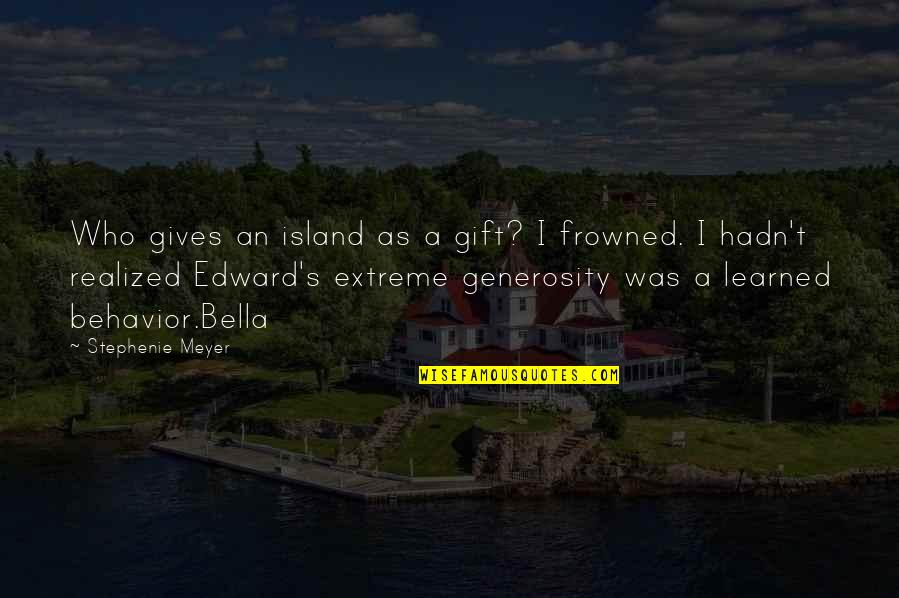 Bella's Quotes By Stephenie Meyer: Who gives an island as a gift? I