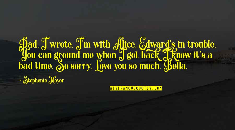 Bella's Quotes By Stephenie Meyer: Dad, I wrote. I'm with Alice. Edward's in