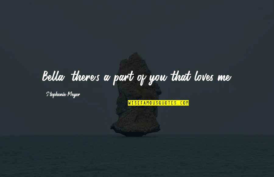 Bella's Quotes By Stephenie Meyer: Bella, there's a part of you that loves