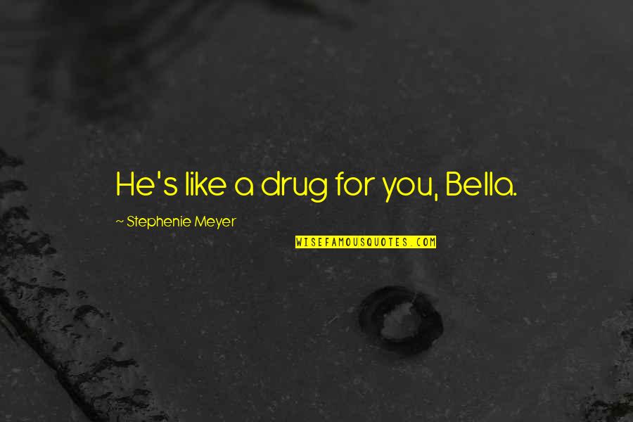Bella's Quotes By Stephenie Meyer: He's like a drug for you, Bella.
