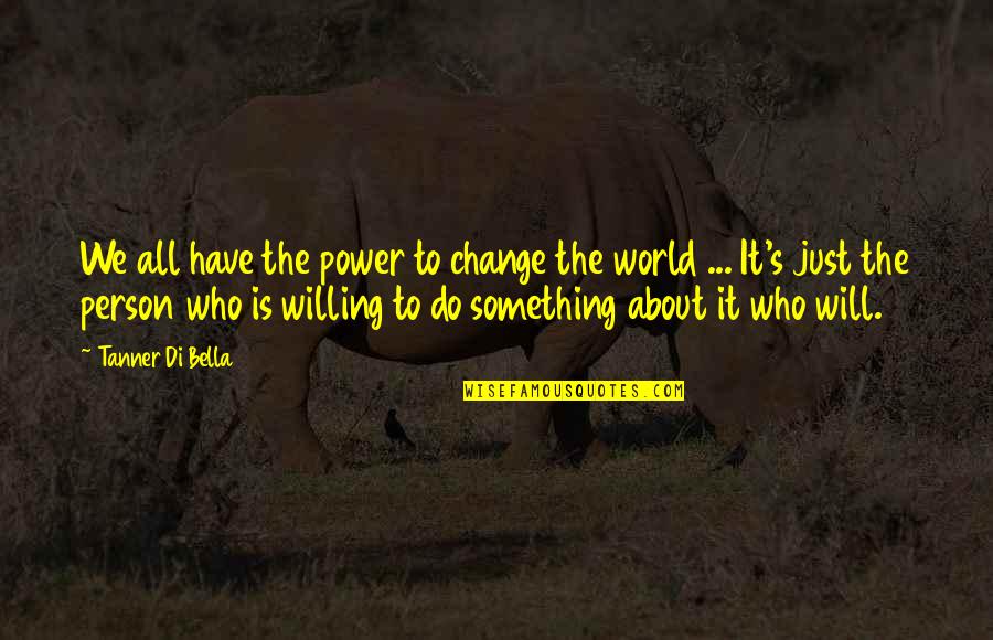 Bella's Quotes By Tanner Di Bella: We all have the power to change the