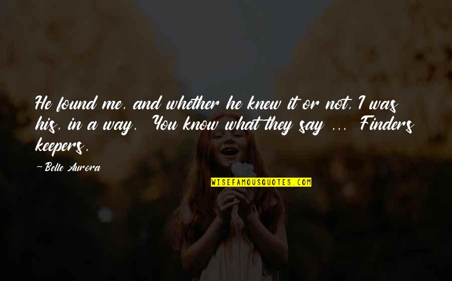 Belle In Quotes By Belle Aurora: He found me, and whether he knew it