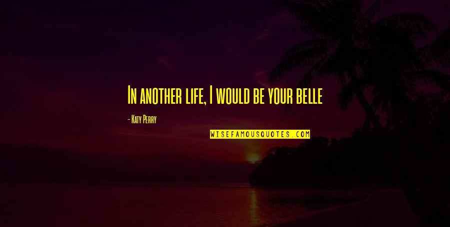 Belle In Quotes By Katy Perry: In another life, I would be your belle