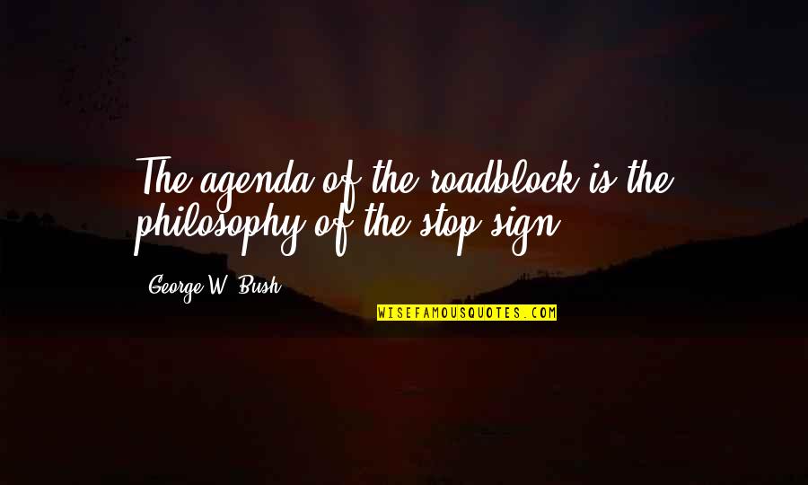 Bellemain Quotes By George W. Bush: The agenda of the roadblock is the philosophy