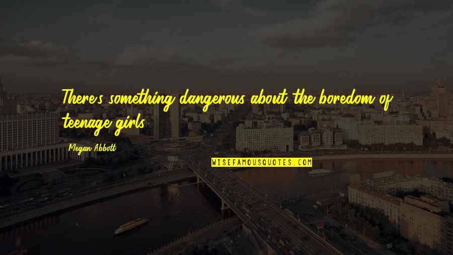 Belly Rings Quotes By Megan Abbott: There's something dangerous about the boredom of teenage