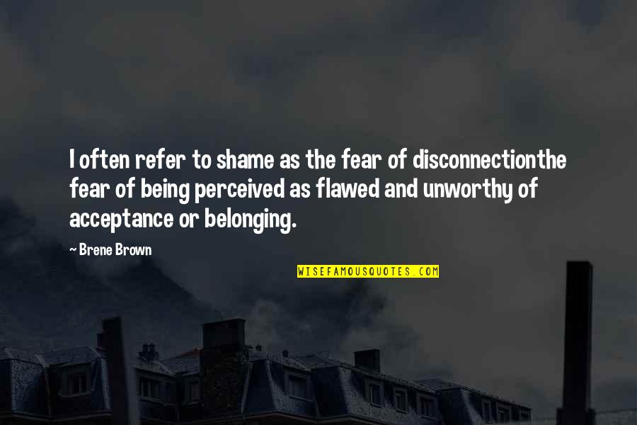 Belonging Quotes By Brene Brown: I often refer to shame as the fear